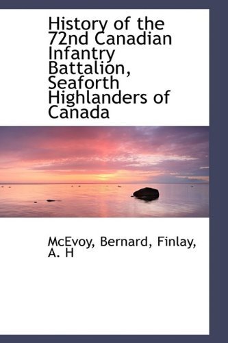 Cover for Mcevoy Bernard · History of the 72nd Canadian Infantry Battalion, Seaforth Highlanders of Canada (Hardcover Book) (2009)