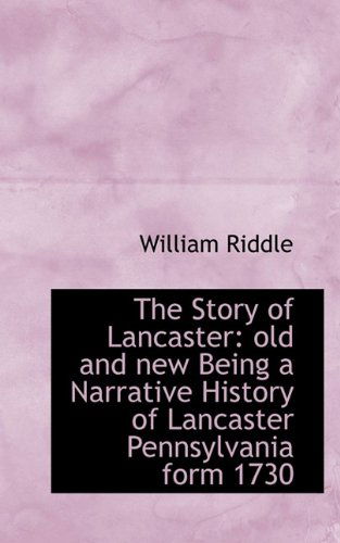 The Story of Lancaster: Old and New Being a Narrative History of Lancaster Pennsylvania Form 1730 - William Riddle - Książki - BiblioLife - 9781116222012 - 3 października 2009