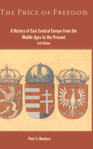 The Price of Freedom: A History of East Central Europe from the Middle Ages to the Present - Piotr S. Wandycz - Bøger - Taylor & Francis Ltd - 9781138130012 - 29. september 2015