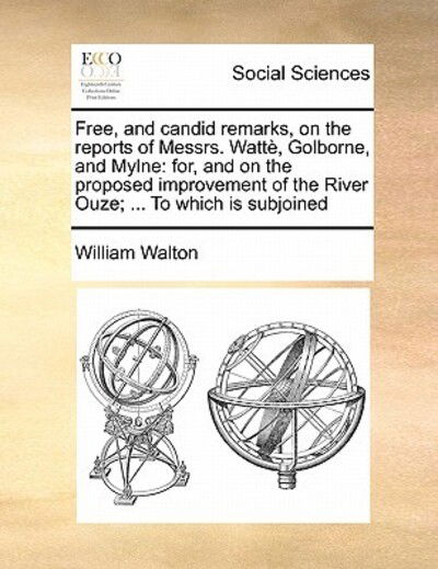 Cover for William Walton · Free, and Candid Remarks, on the Reports of Messrs. Watte, Golborne, and Mylne: For, and on the Proposed Improvement of the River Ouze; ... to Which I (Paperback Book) (2010)