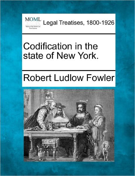 Codification in the State of New York. - Robert Ludlow Fowler - Livros - Gale, Making of Modern Law - 9781240000012 - 1 de dezembro de 2010