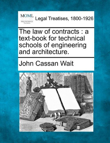 The Law of Contracts: a Text-book for Technical Schools of Engineering and Architecture. - John Cassan Wait - Bøker - Gale, Making of Modern Law - 9781240026012 - 1. desember 2010