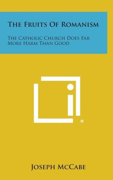 Cover for Joseph Mccabe · The Fruits of Romanism: the Catholic Church Does Far More Harm Than Good (Hardcover Book) (2013)