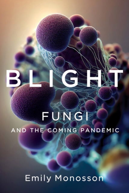 Cover for Emily Monosson · Blight: Fungi and the Coming Pandemic (Hardcover Book) (2023)