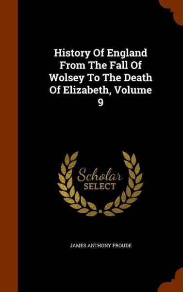 Cover for James Anthony Froude · History of England from the Fall of Wolsey to the Death of Elizabeth, Volume 9 (Gebundenes Buch) (2015)