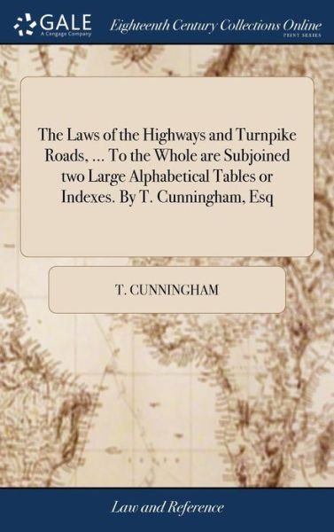 Cover for T Cunningham · The Laws of the Highways and Turnpike Roads, ... to the Whole Are Subjoined Two Large Alphabetical Tables or Indexes. by T. Cunningham, Esq (Hardcover bog) (2018)