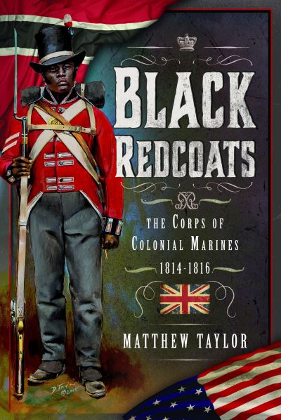 Black Redcoats: The Corps of Colonial Marines, 1814-1816 - Matthew Taylor - Bøker - Pen & Sword Books Ltd - 9781399034012 - 5. mars 2024