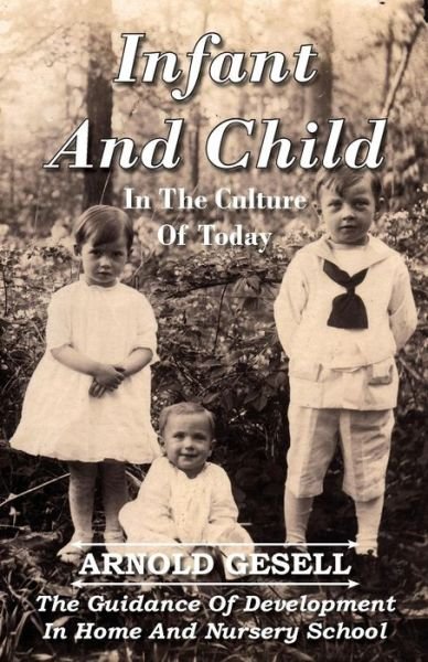 Infant and Child in the Culture of Today - the Guidance of Development in Home and Nursery School - Arnold Gesell - Books - Read Books - 9781406714012 - August 3, 2007