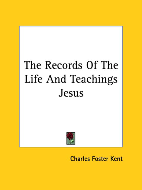 The Records of the Life and Teachings Jesus - Charles Foster Kent - Livros - Kessinger Publishing, LLC - 9781425470012 - 8 de dezembro de 2005