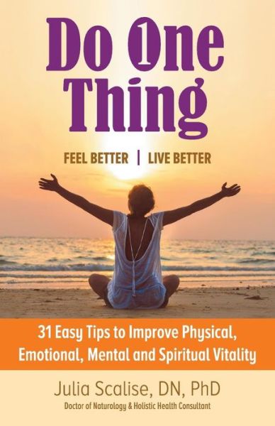 Cover for Scalise Dn, Julia, PhD · Do One Thing Feel Better\Live Better: 31 Easy Tips to Improve Physical, Emotional, Mental and Spiritual Vitality (Paperback Book) (2014)