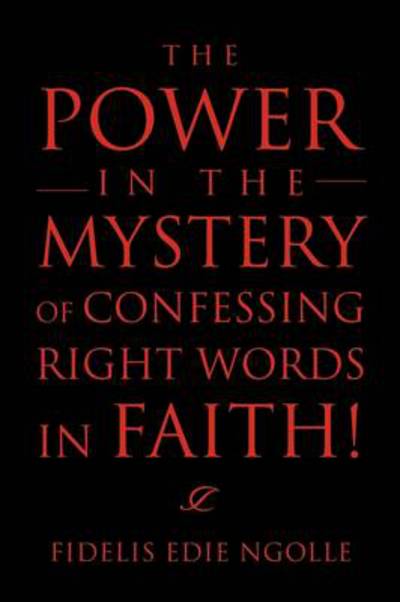 Cover for Fidelis Edie Ngolle · The Power in the Mystery of Confessing Right Words in Faith! (Pocketbok) (2011)