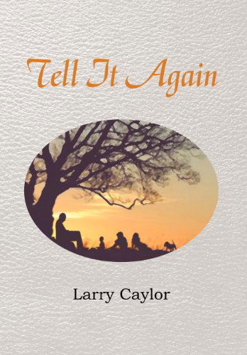 Cover for Larry Caylor · Tell It Again: a Collection of Poems, Musings and Children's Stories (Hardcover Book) (2012)