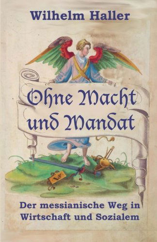 Cover for Wilhelm Haller · Ohne Macht Und Mandat: Der Messianische Weg in Wirtschaft Und Sozialem (Paperback Book) [German edition] (2012)