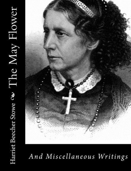 Cover for Harriet Beecher Stowe · The May Flower: and Miscellaneous Writings (Taschenbuch) (2013)