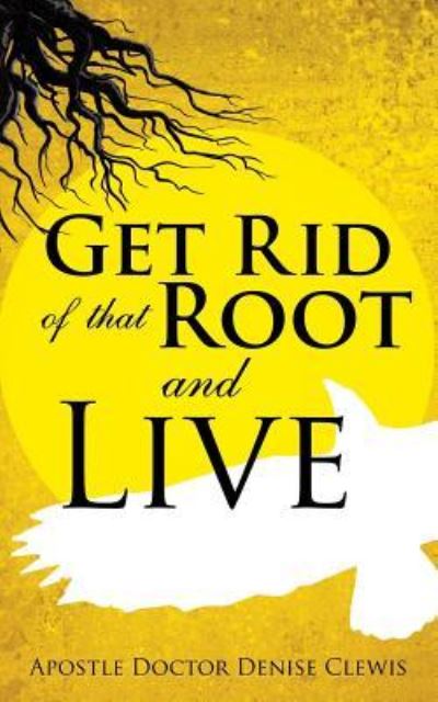 Cover for Apostle Doctor Denise Clewis · Get Rid of That Root and Live (Paperback Book) (2016)