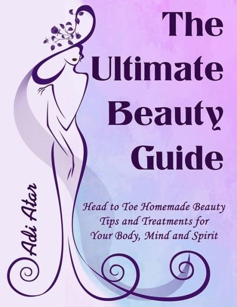Cover for Adi Atar · The Ultimate Beauty Guide: Head to Toe Homemade Beauty Tips and Treatments for Your Body, Mind and Spirit (Pocketbok) (2014)