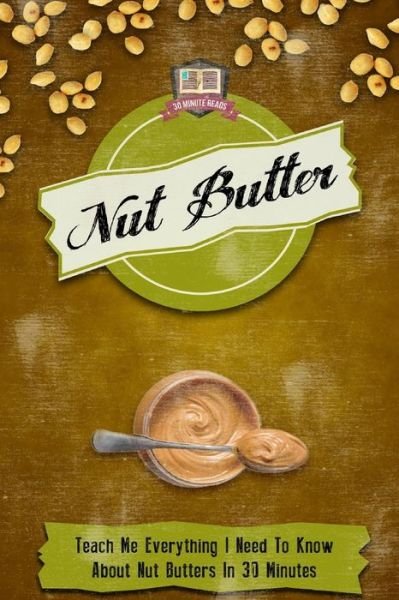 Cover for 30 Minute Reads · Nut Butter: Teach Me Everything I Need to Know About Nut Butters in 30 Minutes (Paperback Bog) (2014)