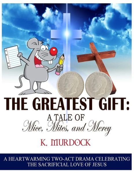 Cover for K Murdock · The Greatest Gift: a Tale of Mice, Mites, and Mercy: a Heartwarming Two-act Drama Celebrating the Sacrificial Love of Jesus (Paperback Bog) (2015)