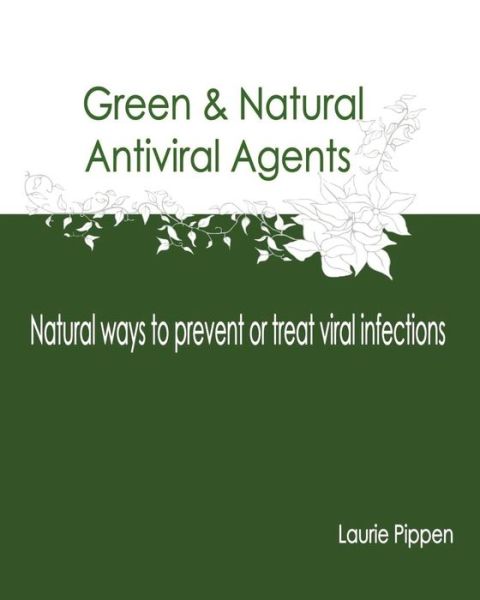 Cover for Laurie Pippen · Green &amp; Natural Antiviral Agents - Natural Ways to Prevent or Treat Viral Infect (Paperback Book) (2015)