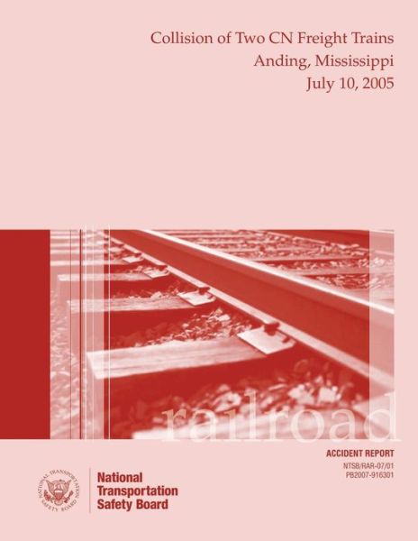 Railroad Accident Report: Collisison of Two Cn Freight Trains Anding, Mississippi July 10, 2005 - National Transportation Safety Board - Books - Createspace - 9781512392012 - June 22, 2015