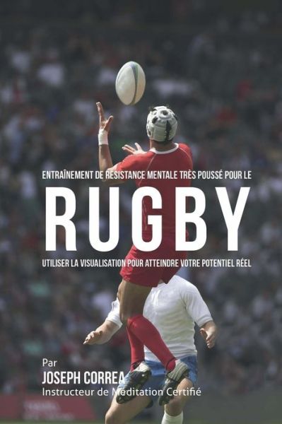 Cover for Correa (Instructeur Certifie De Meditati · Entrainement De Resistance Mentale Tres Pousse Pour Le Rugby: Utiliser La Visualisation Pour Atteindre Votre Potentiel Reel (Paperback Book) (2015)