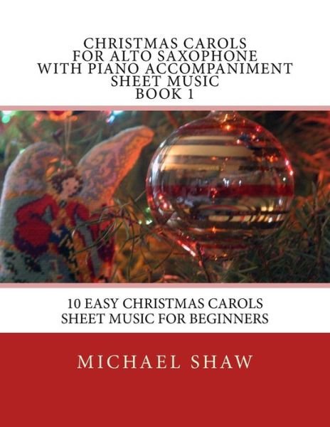 Cover for Michael Shaw · Christmas Carols for Alto Saxophone with Piano Accompaniment Sheet Music Book 1: 10 Easy Christmas Carols Sheet Music for Beginners (Paperback Book) (2015)