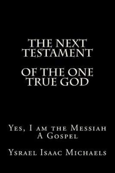 The Next Testament of the One True God - Ysrael Isaac Michaels - Books - Createspace Independent Publishing Platf - 9781518895012 - December 11, 2015