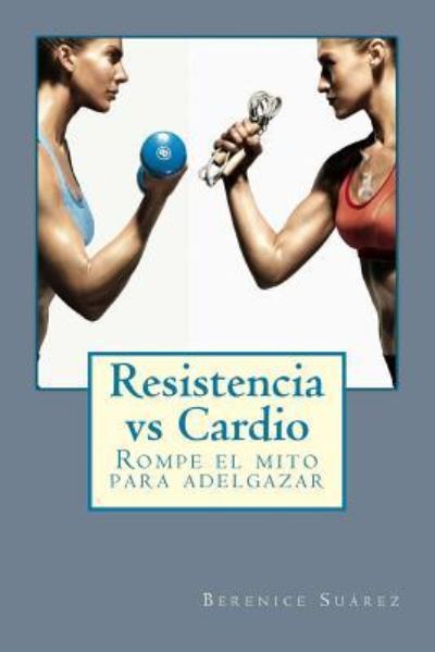 Cover for Berenice Suárez · Resistencia vs Cardio : Rompe el mito para adelgazar (Paperback Book) (2015)