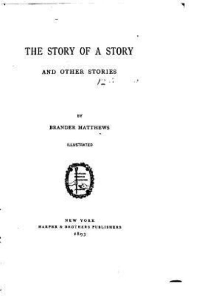 The story of a story, and other stories - Brander Matthews - Books - Createspace Independent Publishing Platf - 9781533207012 - May 11, 2016