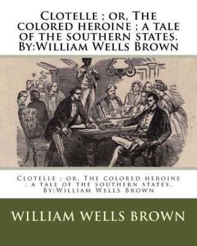 Cover for William Wells Brown · Clotelle; or, The colored heroine; a tale of the southern states. By (Pocketbok) (2016)
