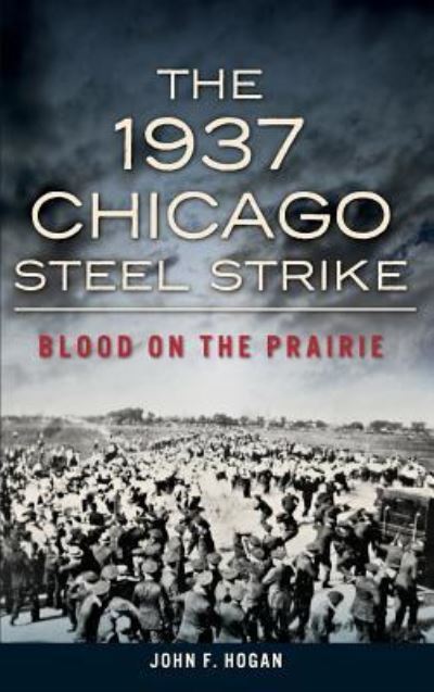 Cover for John F Hogan · The 1937 Chicago Steel Strike Blood on the Prairie (Hardcover Book) (2014)