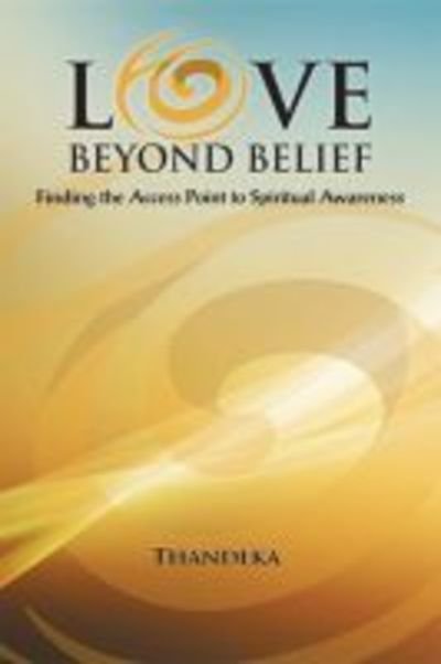 Cover for Thandeka · Love Beyond Belief: Finding the Access Point to Spiritual Awareness (Paperback Bog) (2018)