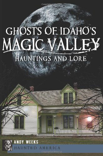 Ghosts of Idaho's Magic Valley: Hauntings and Lore (Haunted America) - Andy Weeks - Books - The History Press - 9781609496012 - September 11, 2012