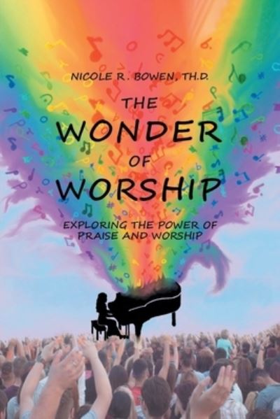 The Wonder of Worship: Exploring the Power of Praise and Worship - Nicole R Bowen Th D - Books - Covenant Books - 9781638148012 - October 13, 2021