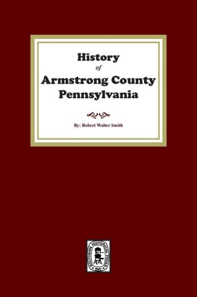 History of Armstrong County, Pennsylvania - Robert W. Smith - Books - Southern Historical Press, Incorporated - 9781639141012 - March 3, 2023