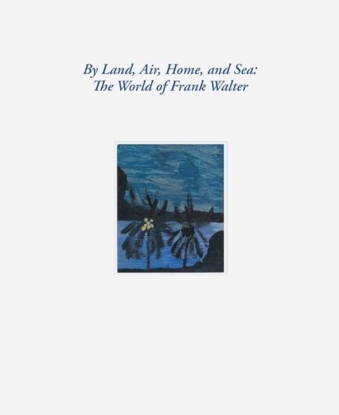 Cover for Barbara Paca · By Land, Air, Home, and Sea: The World of Frank Walter (Innbunden bok) (2024)