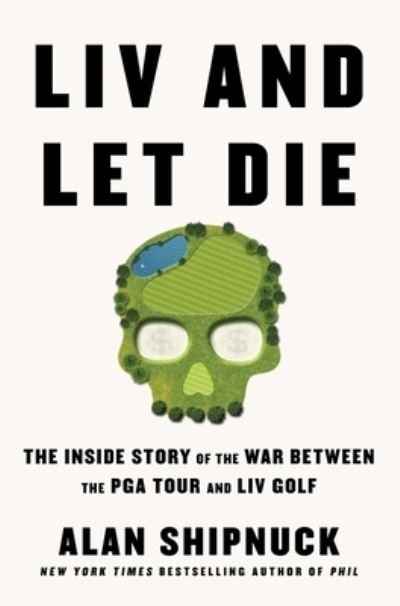 Cover for Alan Shipnuck · LIV and Let Die: The Inside Story of the War Between the PGA Tour and LIV Golf (Hardcover Book) (2023)