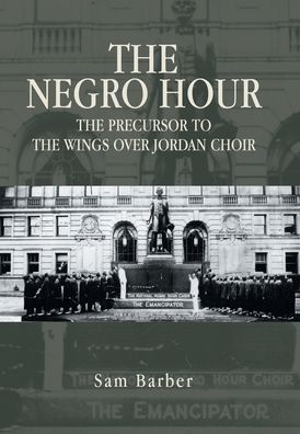 Cover for Sam Barber · The Negro Hour: The Precursor to the Wings over Jordan Choir (Hardcover Book) (2022)