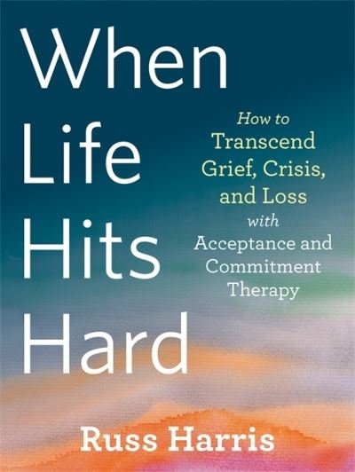 When Life Hits Hard: How to Transcend Grief, Crisis, and Loss with Acceptance and Commitment Therapy - Russ Harris - Livros - New Harbinger Publications - 9781684039012 - 1 de agosto de 2021