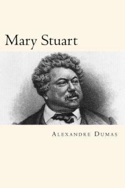 Mary Stuart - Alexandre Dumas - Libros - Createspace Independent Publishing Platf - 9781719360012 - 19 de mayo de 2018