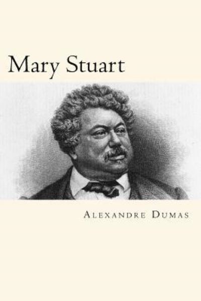 Mary Stuart - Alexandre Dumas - Kirjat - Createspace Independent Publishing Platf - 9781719360012 - lauantai 19. toukokuuta 2018