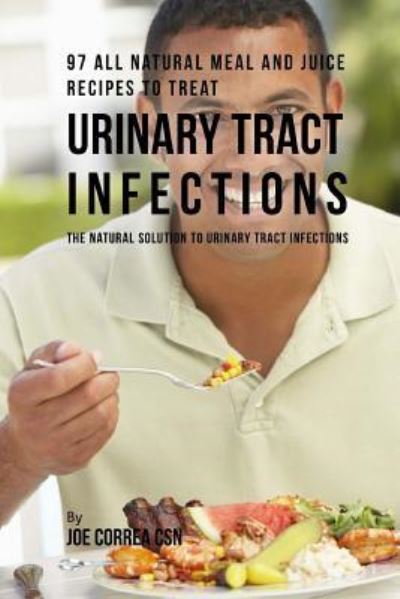 Cover for Joe Correa CSN · 97 All Natural Meal and Juice Recipes to Treat Urinary Tract Infections (Paperback Book) (2018)