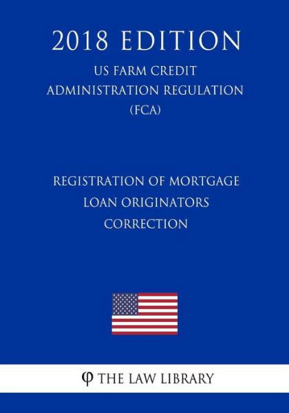 Registration of Mortgage Loan Originators - Correction (Us Farm Credit Administration Regulation) (Fca) (2018 Edition) - The Law Library - Livros - Createspace Independent Publishing Platf - 9781727545012 - 22 de setembro de 2018