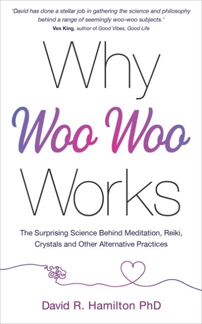 Cover for Hamilton, Dr David R., PhD · Why Woo-Woo Works: The Surprising Science Behind Meditation, Reiki, Crystals, and Other Alternative Practices (Paperback Book) (2021)