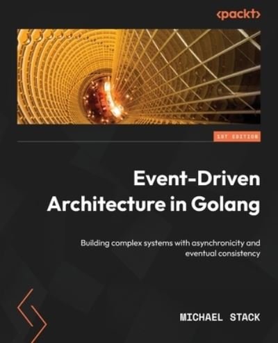 Cover for Michael Stack · Event-Driven Architecture in Golang: Building complex systems with asynchronicity and eventual consistency (Paperback Book) (2022)