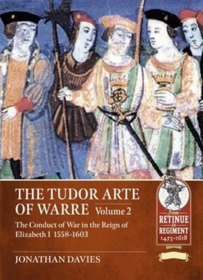 Cover for Jonathan Davies · The Tudor Arte of Warre. Volume 2: The conduct of war in the reign of Elizabeth I, 1558-1603. Diplomacy, Strategy, Campaigns and Battles - From Retinue to Regiment (Pocketbok) (2023)