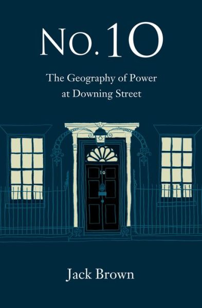 Cover for Jack Brown · No. 10: The Geography of Power at Downing Street (Hardcover Book) (2019)