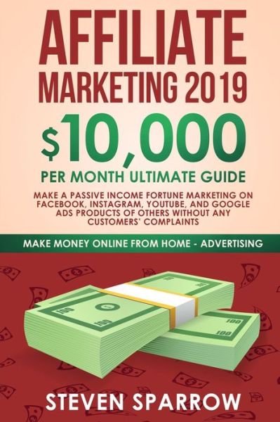 Cover for Steven Sparrow · Affiliate Marketing 2019: $10,000/Month Ultimate Guide-Make a Passive Income Fortune Marketing on Facebook, Instagram, YouTube, Google, and Native Ads Products of Others and Forgetting Any Customer Troubles - Make Money Online from Home (Pocketbok) (2019)