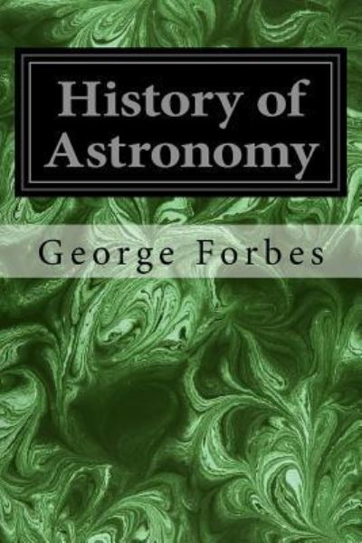 History of Astronomy - George Forbes - Books - Createspace Independent Publishing Platf - 9781979500012 - November 6, 2017