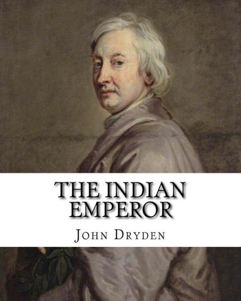 The Indian Emperor  By : John Dryden - John Dryden - Boeken - CreateSpace Independent Publishing Platf - 9781984182012 - 25 januari 2018